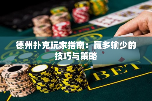 德州扑克玩家指南：赢多输少的技巧与策略