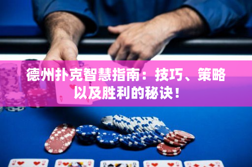 德州扑克智慧指南：技巧、策略以及胜利的秘诀！