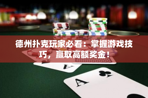 德州扑克玩家必看：掌握游戏技巧，赢取高额奖金！