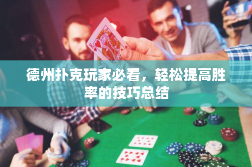 德州扑克玩家必看，轻松提高胜率的技巧总结