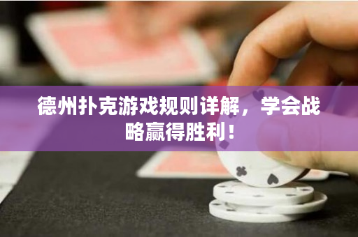 德州扑克游戏规则详解，学会战略赢得胜利！