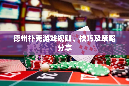 德州扑克游戏规则、技巧及策略分享