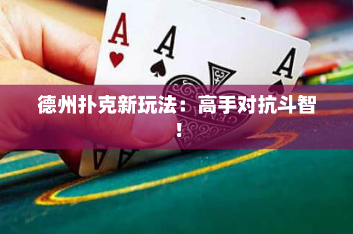 德州扑克新玩法：高手对抗斗智！