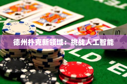 德州扑克新领域：挑战人工智能