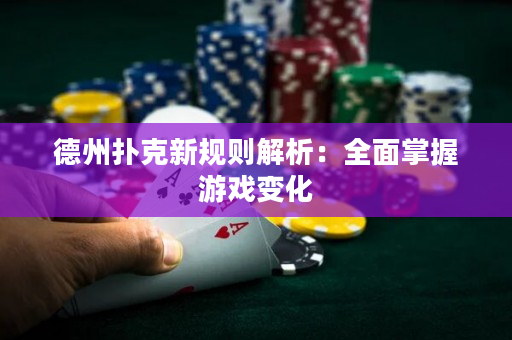 德州扑克新规则解析：全面掌握游戏变化