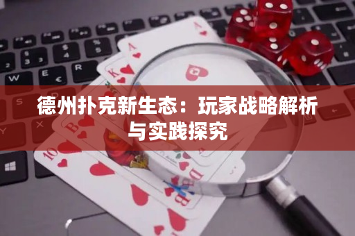 德州扑克新生态：玩家战略解析与实践探究