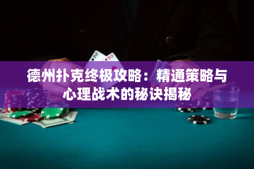 德州扑克终极攻略：精通策略与心理战术的秘诀揭秘
