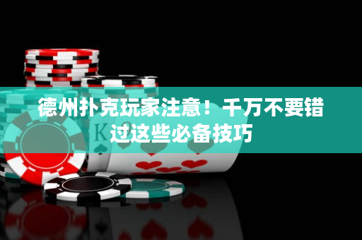 德州扑克玩家注意！千万不要错过这些必备技巧