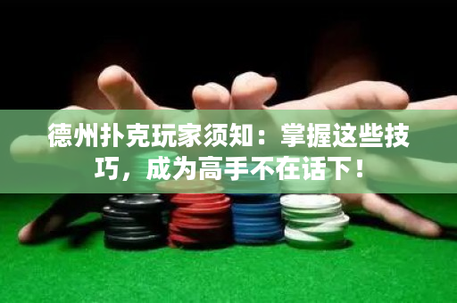 德州扑克玩家须知：掌握这些技巧，成为高手不在话下！