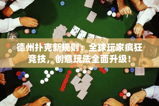 德州扑克新规则：全球玩家疯狂竞技，创意玩法全面升级！