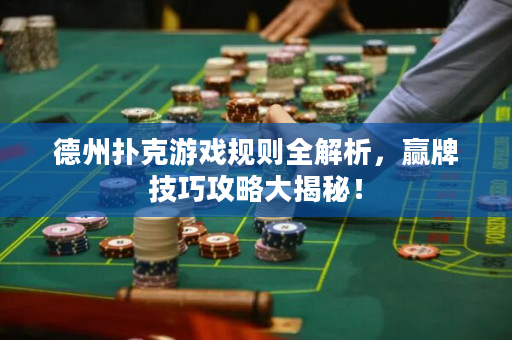 德州扑克游戏规则全解析，赢牌技巧攻略大揭秘！