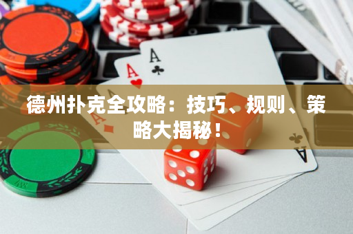 德州扑克全攻略：技巧、规则、策略大揭秘！