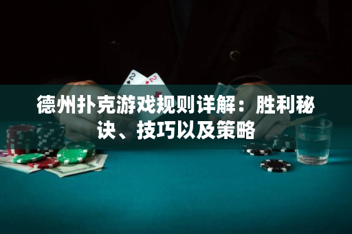 德州扑克游戏规则详解：胜利秘诀、技巧以及策略