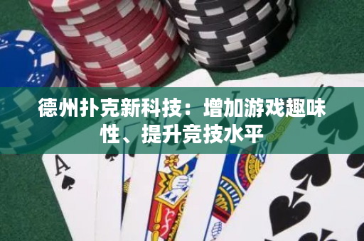 德州扑克新科技：增加游戏趣味性、提升竞技水平