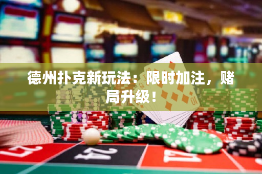 德州扑克新玩法：限时加注，赌局升级！