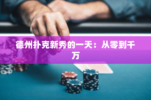 德州扑克新秀的一天：从零到千万