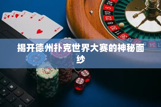 揭开德州扑克世界大赛的神秘面纱