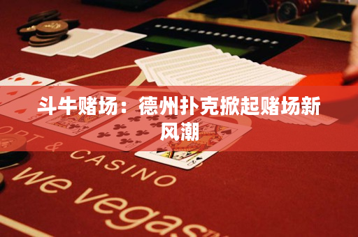 斗牛赌场：德州扑克掀起赌场新风潮