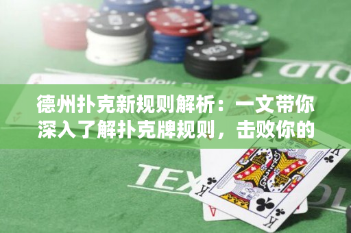德州扑克新规则解析：一文带你深入了解扑克牌规则，击败你的对手！