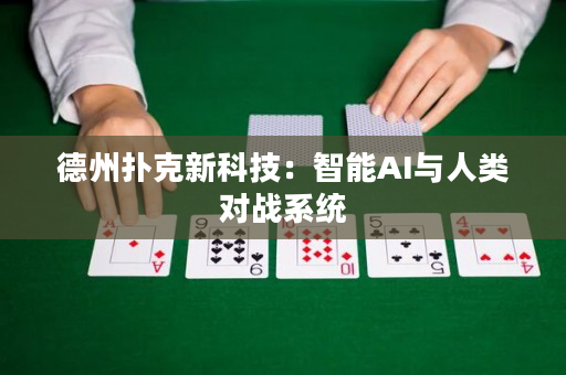 德州扑克新科技：智能AI与人类对战系统