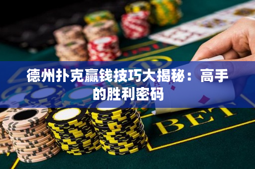德州扑克赢钱技巧大揭秘：高手的胜利密码