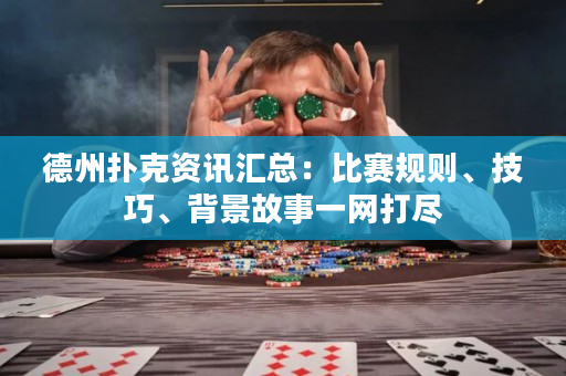 德州扑克资讯汇总：比赛规则、技巧、背景故事一网打尽