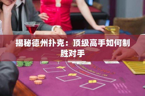 揭秘德州扑克：顶级高手如何制胜对手