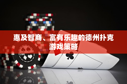 惠及智商、富有乐趣的德州扑克游戏策略