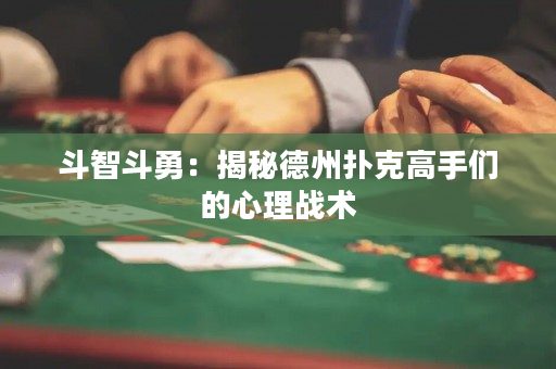 斗智斗勇：揭秘德州扑克高手们的心理战术