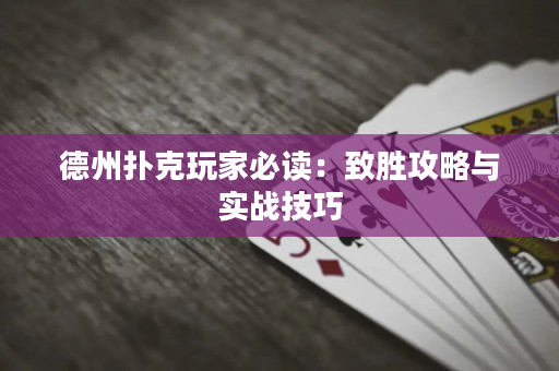 德州扑克玩家必读：致胜攻略与实战技巧