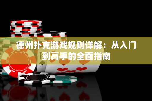 德州扑克游戏规则详解：从入门到高手的全面指南