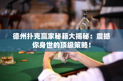 德州扑克赢家秘籍大揭秘：震撼你身世的顶级策略！