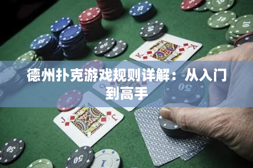 德州扑克游戏规则详解：从入门到高手