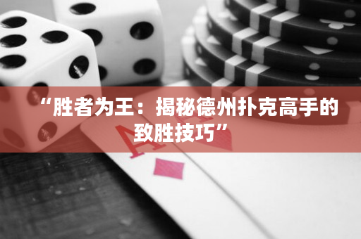 “胜者为王：揭秘德州扑克高手的致胜技巧”