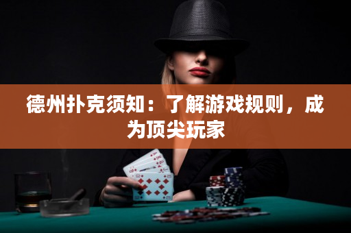 德州扑克须知：了解游戏规则，成为顶尖玩家