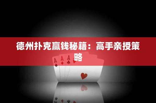 德州扑克赢钱秘籍：高手亲授策略