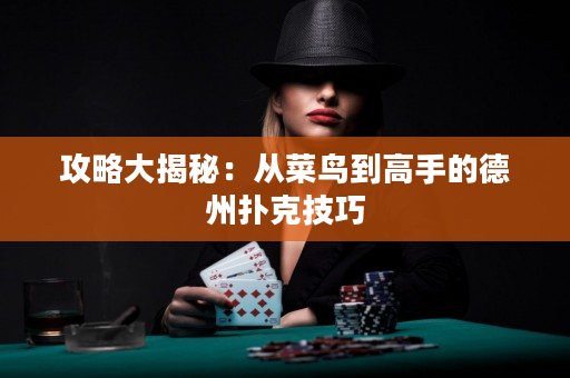 攻略大揭秘：从菜鸟到高手的德州扑克技巧