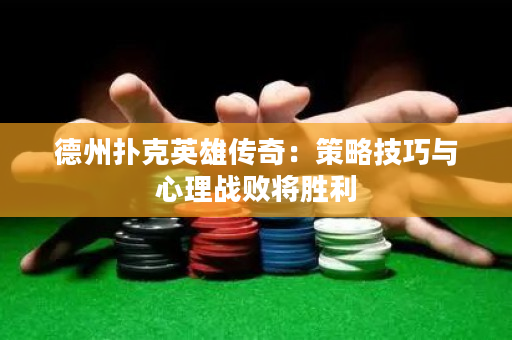 德州扑克英雄传奇：策略技巧与心理战败将胜利