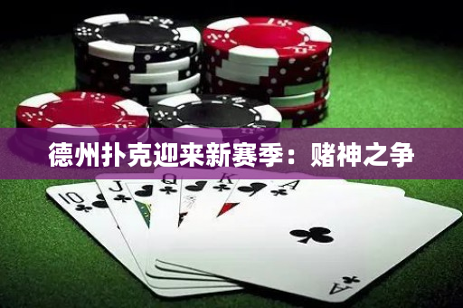 德州扑克迎来新赛季：赌神之争