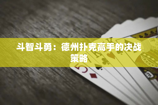 斗智斗勇：德州扑克高手的决战策略