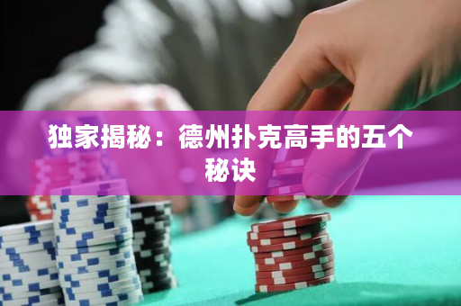 独家揭秘：德州扑克高手的五个秘诀