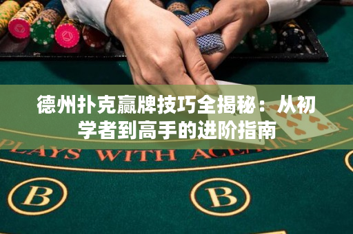 德州扑克赢牌技巧全揭秘：从初学者到高手的进阶指南