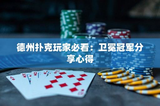 德州扑克玩家必看：卫冕冠军分享心得