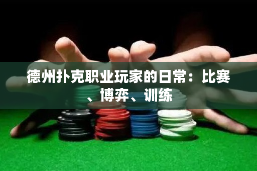 德州扑克职业玩家的日常：比赛、博弈、训练