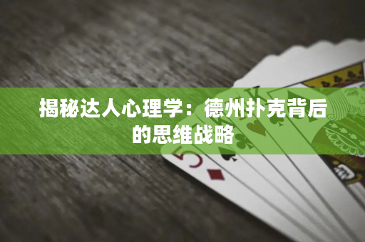 揭秘达人心理学：德州扑克背后的思维战略
