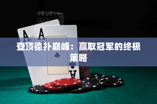 登顶德扑巅峰：赢取冠军的终极策略