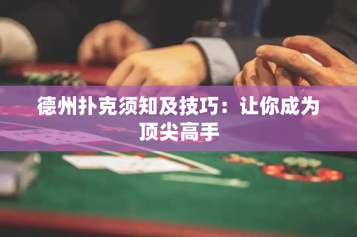 德州扑克须知及技巧：让你成为顶尖高手