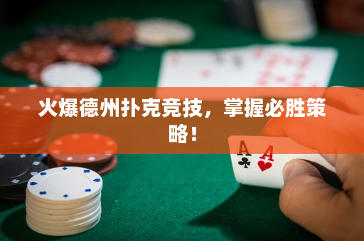 火爆德州扑克竞技，掌握必胜策略！