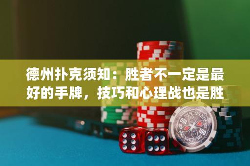 德州扑克须知：胜者不一定是最好的手牌，技巧和心理战也是胜负关键