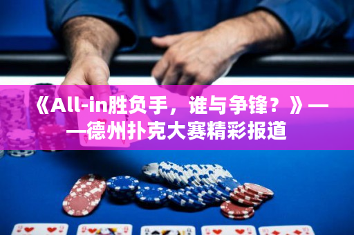 《All-in胜负手，谁与争锋？》——德州扑克大赛精彩报道